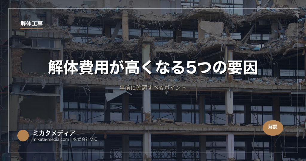 解体費用が高くなる5つの要因｜事前に確認すべきポイント