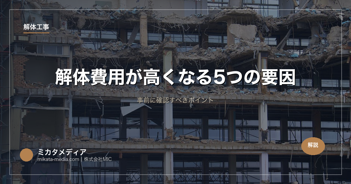 解体費用が高くなる5つの要因｜事前に確認すべきポイント