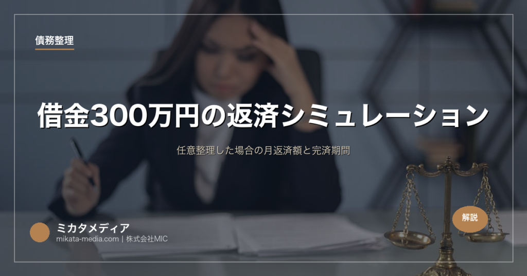 借金300万円の返済シミュレーション｜任意整理した場合の月返済額と完済期間
