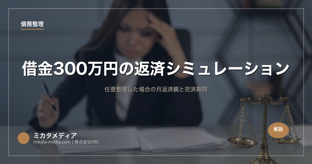 借金300万円の返済シミュレーション｜任意整理した場合の月返済額と完済期間