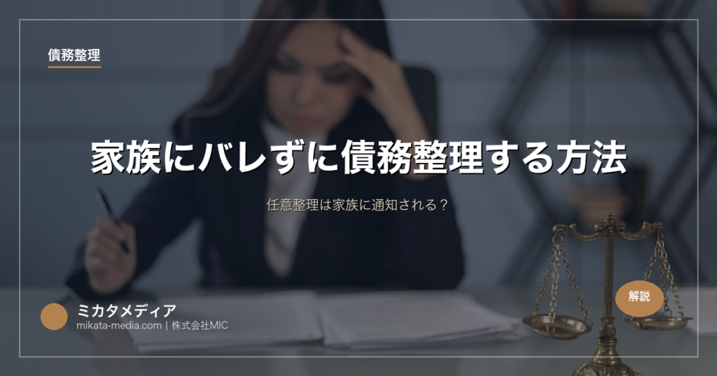 家族にバレずに債務整理する方法｜任意整理は家族に通知される？