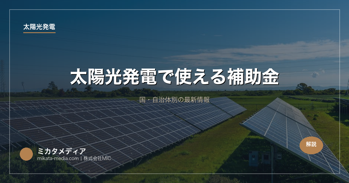 太陽光発電で使える補助金｜国・自治体別の最新情報