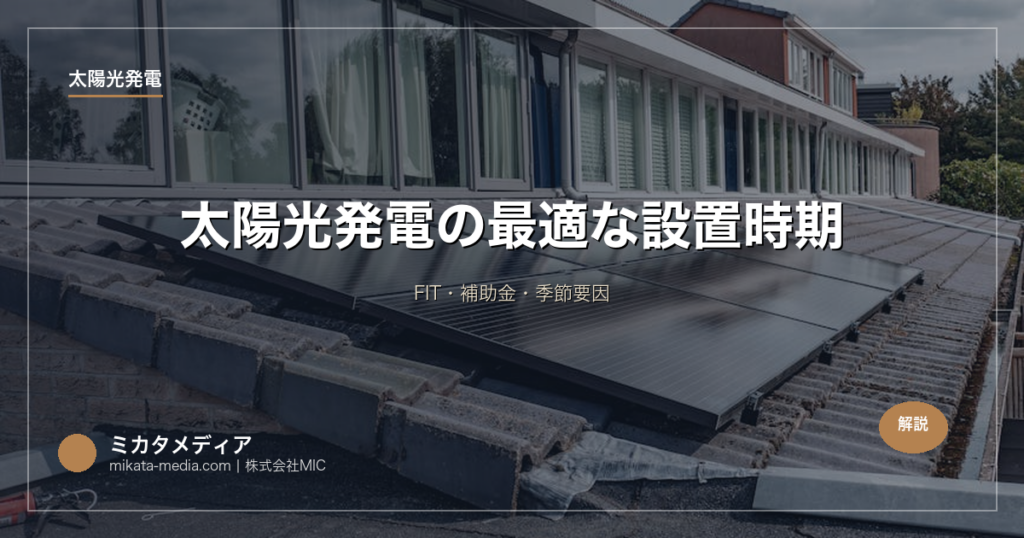 太陽光発電の最適な設置時期｜FIT・補助金・季節要因